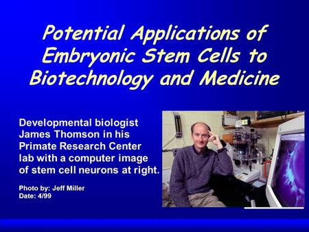 Potential Applications of Embryonic Stem Cells to Biotechnology and Medicine Developmental biologist James Thomson in his Primate Research Center lab.