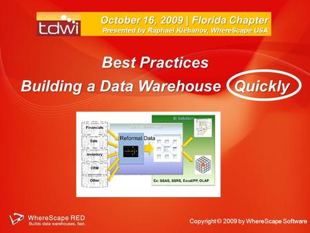 Best Practices Building a Data Warehouse Quickly October 16, 2009 | Florida Chapter Presented by Raphael Klebanov, WhereScape USA Copyright © 2009 by.