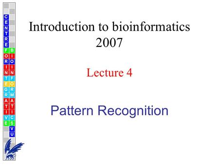 Pattern Recognition Introduction to bioinformatics 2007 Lecture 4 C E N T R F O R I N T E G R A T I V E B I O I N F O R M A T I C S V U E.