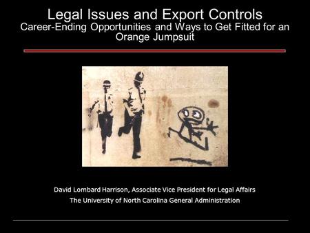 Legal Issues and Export Controls Career-Ending Opportunities and Ways to Get Fitted for an Orange Jumpsuit David Lombard Harrison, Associate Vice President.