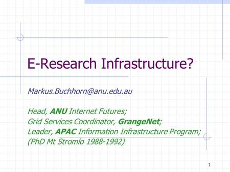 1 E-Research Infrastructure? Head, ANU Internet Futures; Grid Services Coordinator, GrangeNet; Leader, APAC Information Infrastructure.