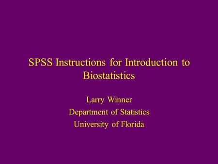SPSS Instructions for Introduction to Biostatistics Larry Winner Department of Statistics University of Florida.