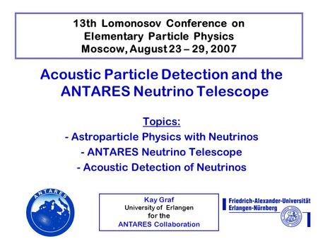 Kay Graf University of Erlangen for the ANTARES Collaboration 13th Lomonosov Conference on Elementary Particle Physics Moscow, August 23 – 29, 2007 Acoustic.