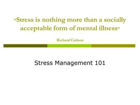 “ Stress is nothing more than a socially acceptable form of mental illness ” Richard Carlson Stress Management 101.