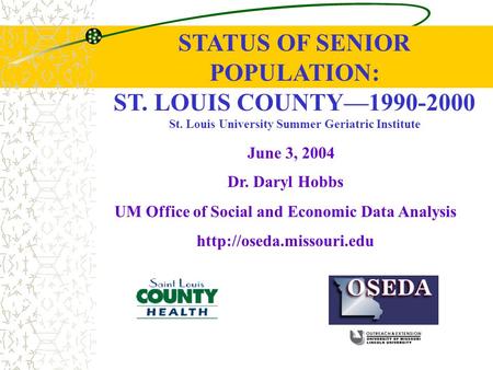 June 3, 2004 STATUS OF SENIOR POPULATION: ST. LOUIS COUNTY—1990-2000 St. Louis University Summer Geriatric Institute Dr. Daryl Hobbs UM Office of Social.