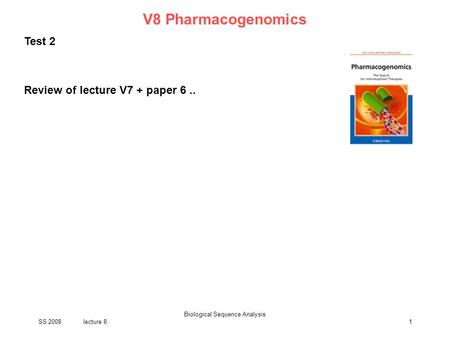 SS 2008lecture 8 Biological Sequence Analysis 1 V8 Pharmacogenomics Test 2 Review of lecture V7 + paper 6..