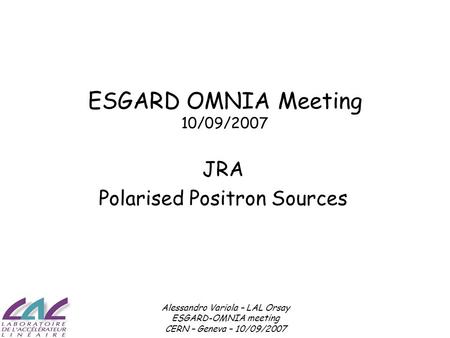 Alessandro Variola – LAL Orsay ESGARD-OMNIA meeting CERN – Geneva – 10/09/2007 ESGARD OMNIA Meeting 10/09/2007 JRA Polarised Positron Sources.
