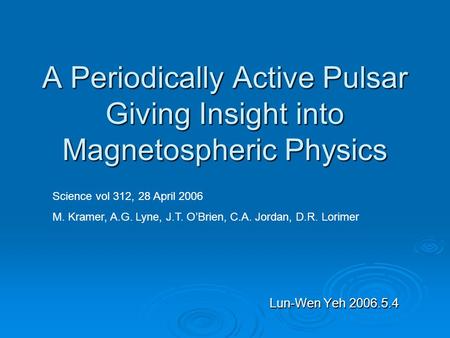 A Periodically Active Pulsar Giving Insight into Magnetospheric Physics Lun-Wen Yeh 2006.5.4 Science vol 312, 28 April 2006 M. Kramer, A.G. Lyne, J.T.