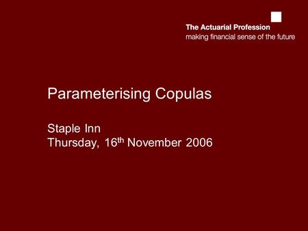 Parameterising Copulas Staple Inn Thursday, 16 th November 2006.