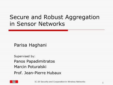 IC-29 Security and Cooperation in Wireless Networks 1 Secure and Robust Aggregation in Sensor Networks Parisa Haghani Supervised by: Panos Papadimitratos.
