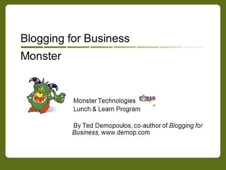 Monster Blogging for Business Monster Technologies Lunch & Learn Program By Ted Demopoulos, co-author of Blogging for Business, www.demop.com.