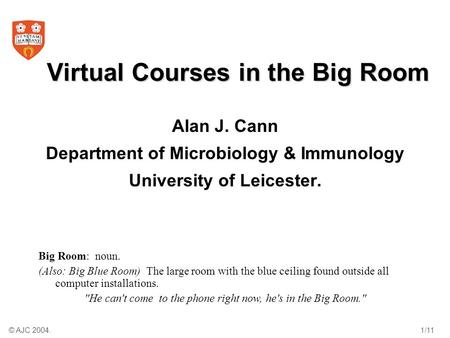 © AJC 2004.1/11 Virtual Courses in the Big Room Alan J. Cann Department of Microbiology & Immunology University of Leicester. Big Room: noun. (Also: Big.