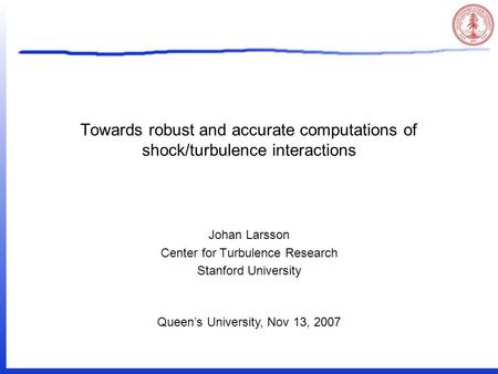 Towards robust and accurate computations of shock/turbulence interactions Johan Larsson Center for Turbulence Research Stanford University Queen’s University,