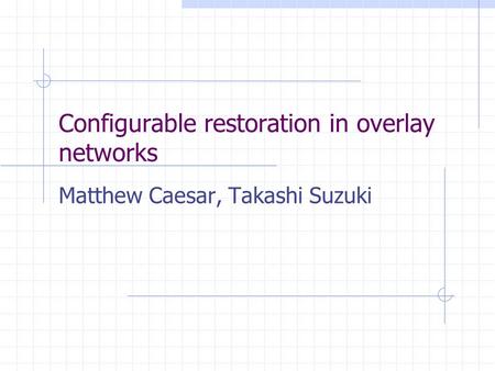 Configurable restoration in overlay networks Matthew Caesar, Takashi Suzuki.