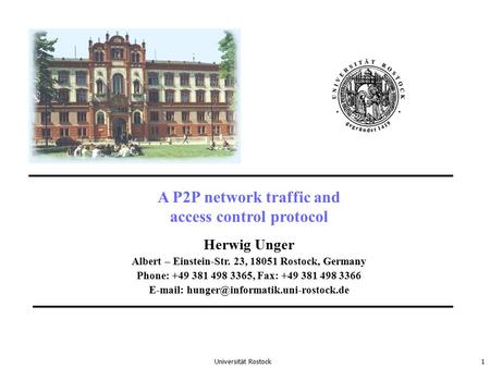 Universität Rostock1 A P2P network traffic and access control protocol Herwig Unger Albert – Einstein-Str. 23, 18051 Rostock, Germany Phone: +49 381 498.