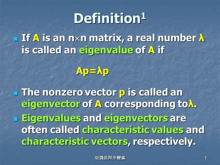 特徵值與多變量 1 Definition 1 If A is an n  n matrix, a real number λ is called an eigenvalue of A if If A is an n  n matrix, a real number λ is called an eigenvalue.