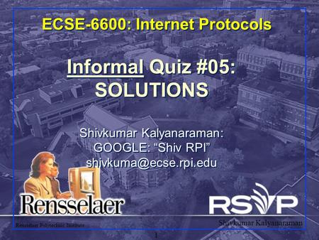 Shivkumar Kalyanaraman Rensselaer Polytechnic Institute 1 ECSE-6600: Internet Protocols Informal Quiz #05: SOLUTIONS Shivkumar Kalyanaraman: GOOGLE: “Shiv.