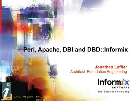2001-01-08 14:30Perl, DBI and DBD::Informix Perl, Apache, DBI and DBD::Informix Jonathan Leffler Architect, Foundation Engineering.