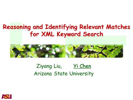 Reasoning and Identifying Relevant Matches for XML Keyword Search Yi Chen Ziyang Liu, Yi Chen Arizona State University.