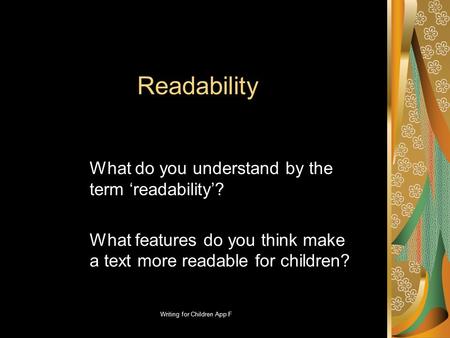 Writing for Children App F Readability What do you understand by the term ‘readability’? What features do you think make a text more readable for children?