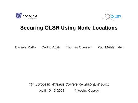 Securing OLSR Using Node Locations Daniele Raffo Cédric Adjih Thomas Clausen Paul Mühlethaler 11 th European Wireless Conference 2005 (EW 2005) April 10-13.