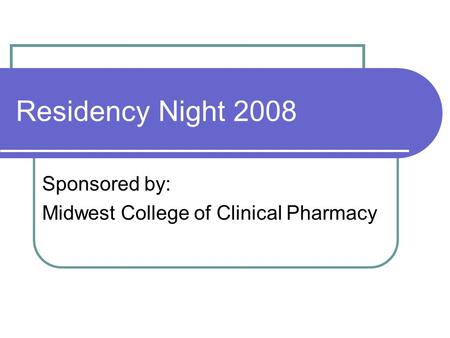 Residency Night 2008 Sponsored by: Midwest College of Clinical Pharmacy.