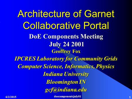 6/2/2015 doecomponentsjuly01 1 Architecture of Garnet Collaborative Portal DoE Components Meeting July 24 2001 July 24 2001 Geoffrey Fox IPCRES Laboratory.
