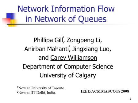 1 Network Information Flow in Network of Queues Phillipa Gill, Zongpeng Li, Anirban Mahanti, Jingxiang Luo, and Carey Williamson Department of Computer.