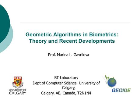 Geometric Algorithms in Biometrics: Theory and Recent Developments Prof. Marina L. Gavrilova BT Laboratory Dept of Computer Science, University of Calgary,