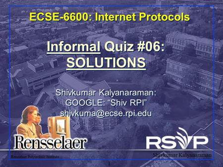 Shivkumar Kalyanaraman Rensselaer Polytechnic Institute 1 ECSE-6600: Internet Protocols Informal Quiz #06: SOLUTIONS Shivkumar Kalyanaraman: GOOGLE: “Shiv.