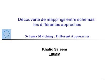 1 Découverte de mappings entre schemas : les différentes approches Schema Matching : Different Approaches Khalid Saleem LIRMM.