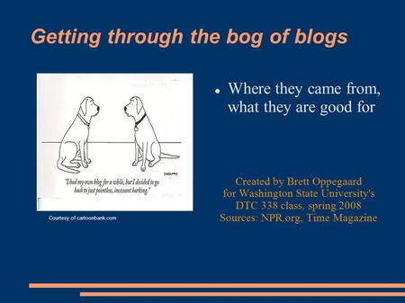 Getting through the bog of blogs Where they came from, what they are good for Created by Brett Oppegaard for Washington State University's DTC 338 class,