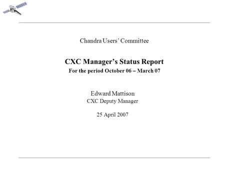 Chandra Users’ Committee CXC Manager’s Status Report For the period October 06 – March 07 Edward Mattison CXC Deputy Manager 25 April 2007.