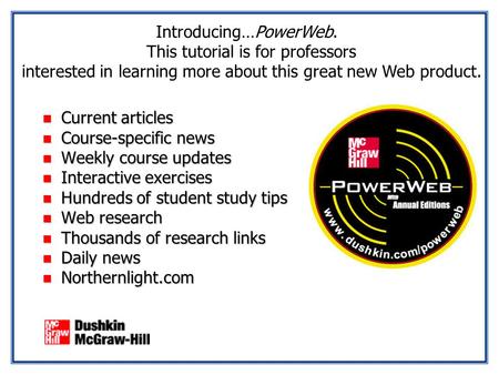 Introducing…PowerWeb. This tutorial is for professors interested in learning more about this great new Web product. n Current articles n Course-specific.