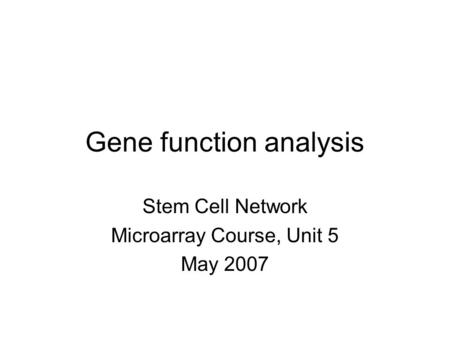 Gene function analysis Stem Cell Network Microarray Course, Unit 5 May 2007.