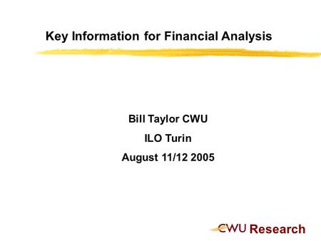 Research Key Information for Financial Analysis Bill Taylor CWU ILO Turin August 11/12 2005.