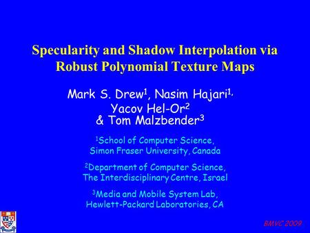 BMVC 2009 Specularity and Shadow Interpolation via Robust Polynomial Texture Maps Mark S. Drew 1, Nasim Hajari 1, Yacov Hel-Or 2 & Tom Malzbender 3 1 School.