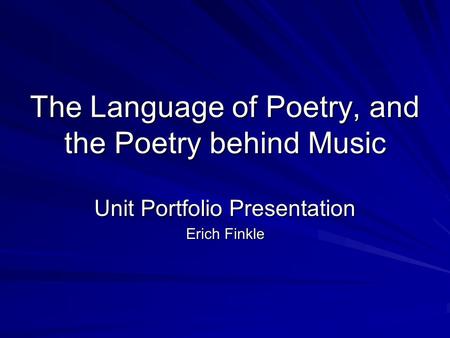 The Language of Poetry, and the Poetry behind Music Unit Portfolio Presentation Erich Finkle.