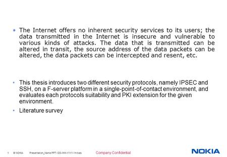 1 © NOKIA Presentation_Name.PPT / DD-MM-YYYY / Initials Company Confidential The Internet offers no inherent security services to its users; the data transmitted.