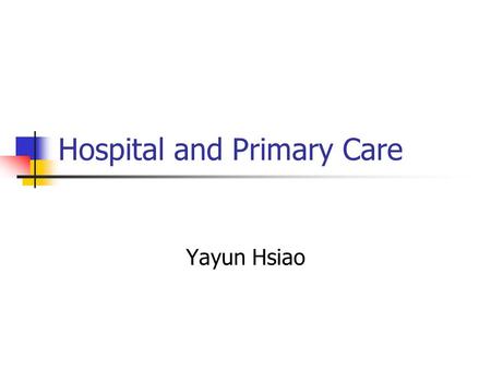 Hospital and Primary Care Yayun Hsiao. Outline Hospital Primary care.