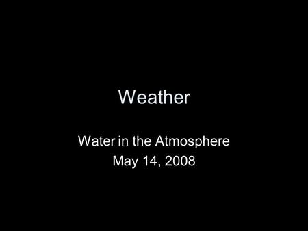 Weather Water in the Atmosphere May 14, 2008. Precipitation Precipitation is any form of water that falls from a cloud. Water vapor is the source of all.