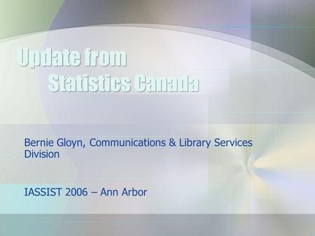 1 Bernie Gloyn, Communications & Library Services Division IASSIST 2006 – Ann Arbor.