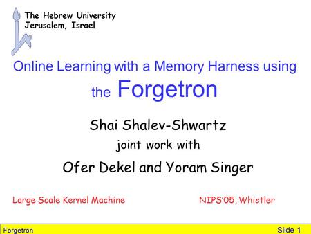 Forgetron Slide 1 Online Learning with a Memory Harness using the Forgetron Shai Shalev-Shwartz joint work with Ofer Dekel and Yoram Singer Large Scale.