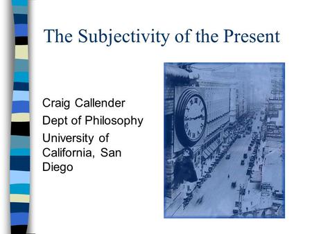The Subjectivity of the Present Craig Callender Dept of Philosophy University of California, San Diego.