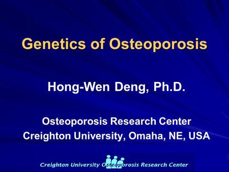 Genetics of Osteoporosis Hong-Wen Deng, Ph.D. Osteoporosis Research Center Creighton University, Omaha, NE, USA.
