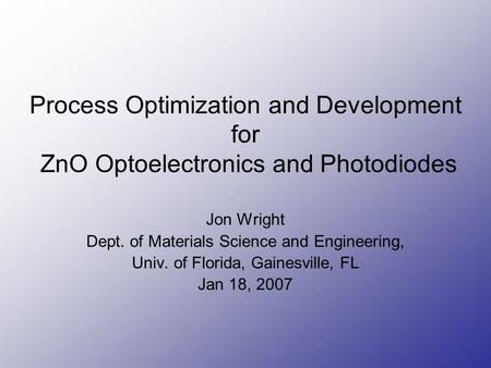 Process Optimization and Development for ZnO Optoelectronics and Photodiodes Jon Wright Dept. of Materials Science and Engineering, Univ. of Florida, Gainesville,