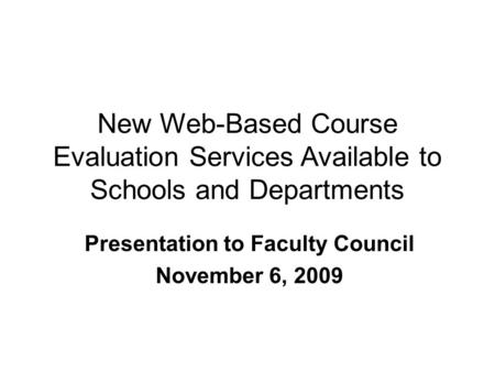 New Web-Based Course Evaluation Services Available to Schools and Departments Presentation to Faculty Council November 6, 2009.