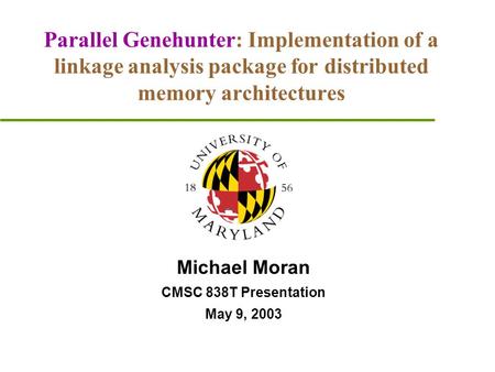 Parallel Genehunter: Implementation of a linkage analysis package for distributed memory architectures Michael Moran CMSC 838T Presentation May 9, 2003.