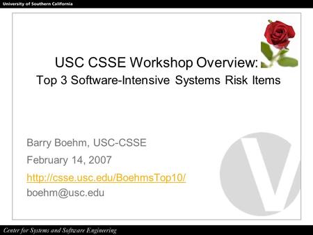 USC CSSE Workshop Overview: Top 3 Software-Intensive Systems Risk Items Barry Boehm, USC-CSSE February 14, 2007