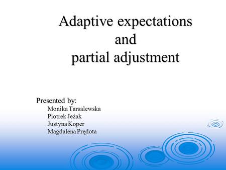 Adaptive expectations and partial adjustment Presented by: Monika Tarsalewska Piotrek Jeżak Justyna Koper Magdalena Prędota.